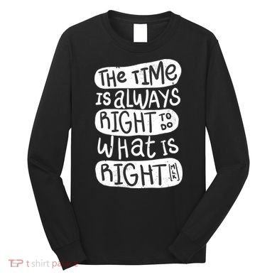 The Time is Always Right to Do What is Right Long Sleeve Shirt