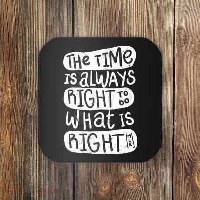 The Time is Always Right to Do What is Right Coaster