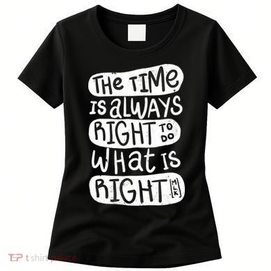 The Time is Always Right to Do What is Right Women's T-Shirt