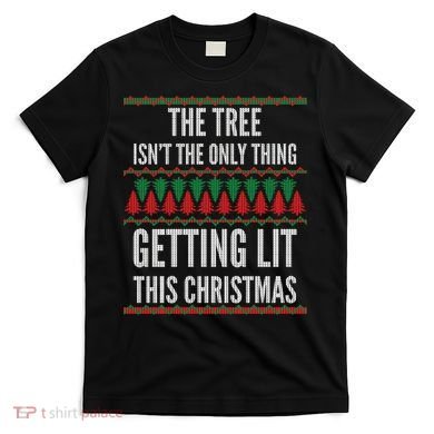 The Tree Isn't The Only Thing Getting Lit Ugly Christmas T-Shirt