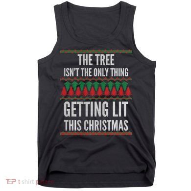 The Tree Isn't The Only Thing Getting Lit Ugly Christmas Tank Top