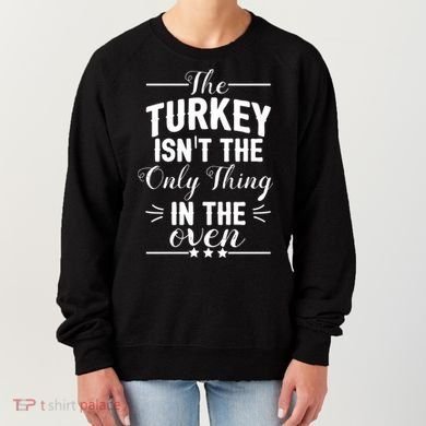 The Turkey Isn't The Only Thing In The Oven Women's Sweatshirt