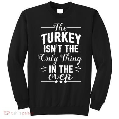 The Turkey Isn't The Only Thing In The Oven Sweatshirt