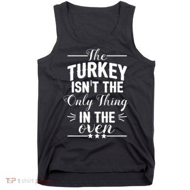 The Turkey Isn't The Only Thing In The Oven Tank Top