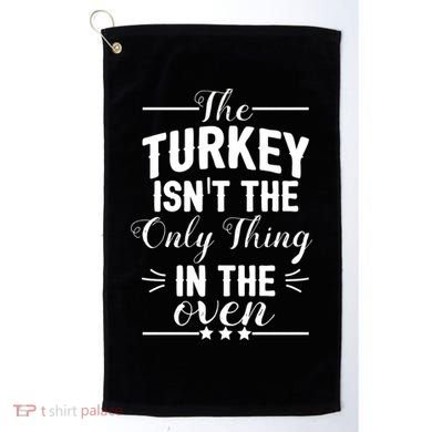 The Turkey Isn't The Only Thing In The Oven Golf Towel