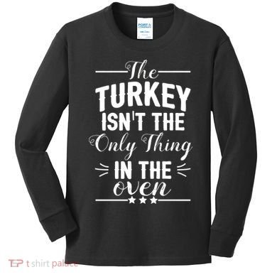 The Turkey Isn't The Only Thing In The Oven Kids Long Sleeve Shirt