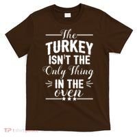 The Turkey Isn't The Only Thing In The Oven T-Shirt thumb 0