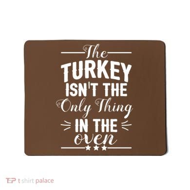 The Turkey Isn't The Only Thing In The Oven Mousepad