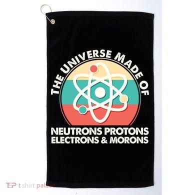 The Universe Made Of Neutrons Protons Electrons Morons Golf Towel