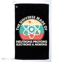 The Universe Made Of Neutrons Protons Electrons Morons Golf Towel thumb 0