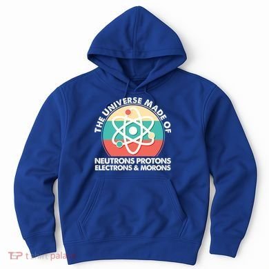 The Universe Made Of Neutrons Protons Electrons Morons Hoodie
