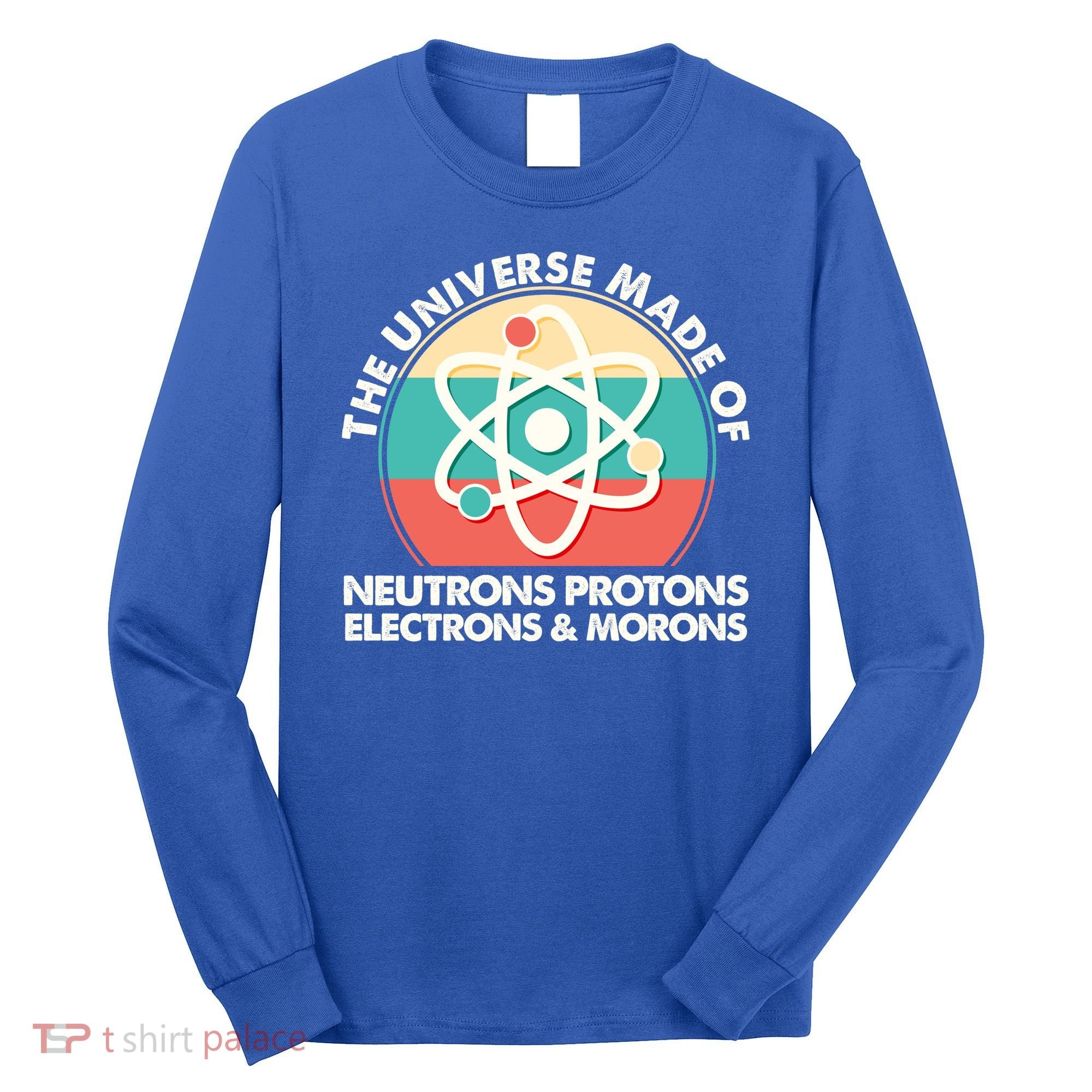 The Universe Made Of Neutrons Protons Electrons Morons Long Sleeve Shirt