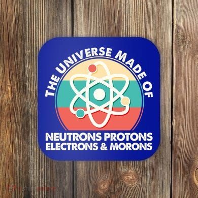 The Universe Made Of Neutrons Protons Electrons Morons Coaster
