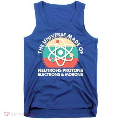 The Universe Made Of Neutrons Protons Electrons Morons Tank Top