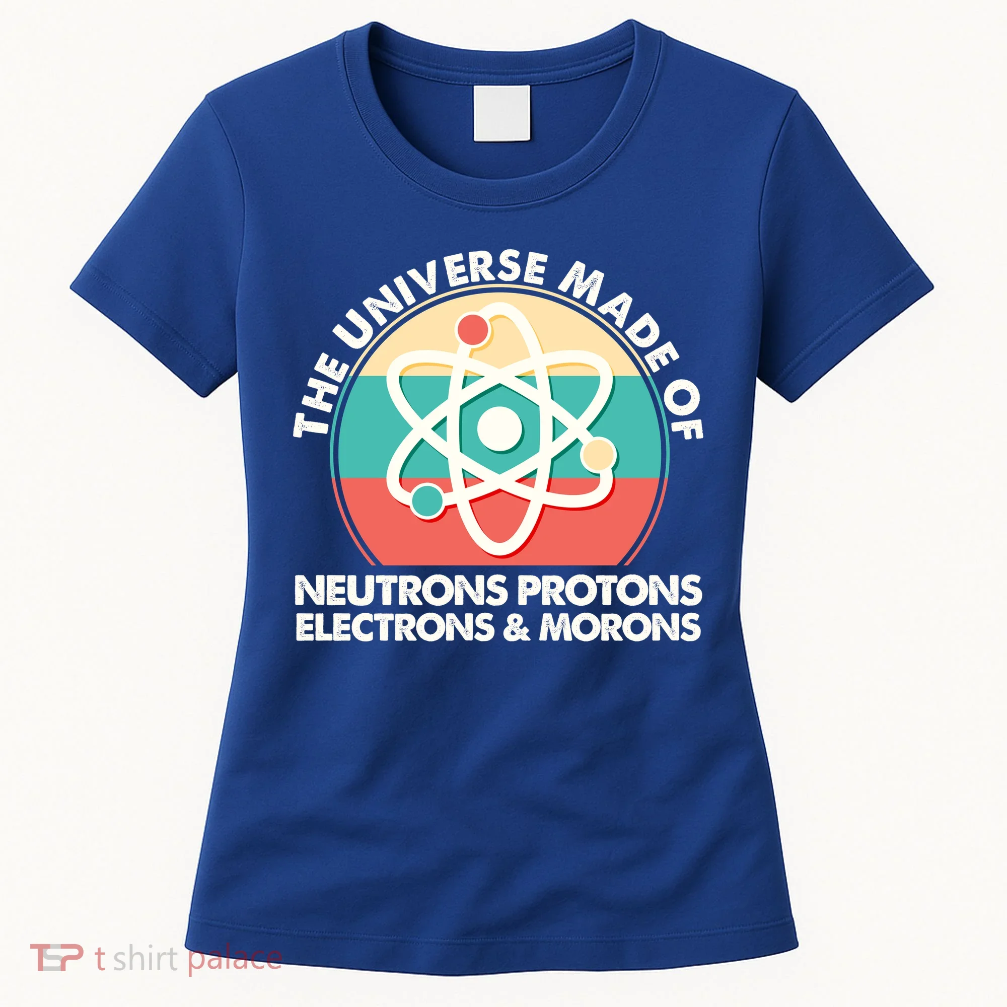 The Universe Made Of Neutrons Protons Electrons Morons Women's T-Shirt