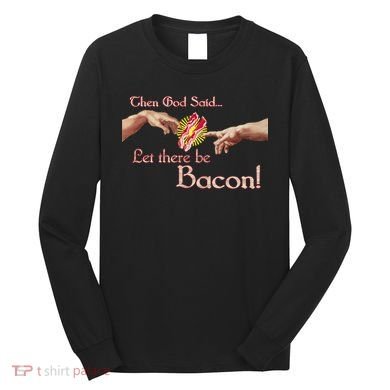 Then God Said Let There Be Bacon Long Sleeve Shirt