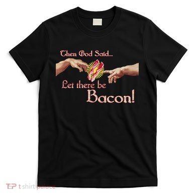 Then God Said Let There Be Bacon T-Shirt