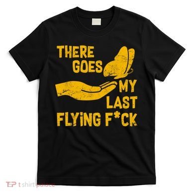 There Goes My Last Flying F*ck T-Shirt
