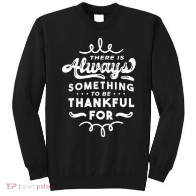 There Is Always Something To Be Thankful For Sweatshirt