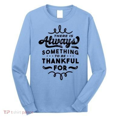 There Is Always Something To Be Thankful For Long Sleeve Shirt
