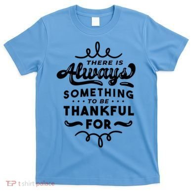 There Is Always Something To Be Thankful For T-Shirt