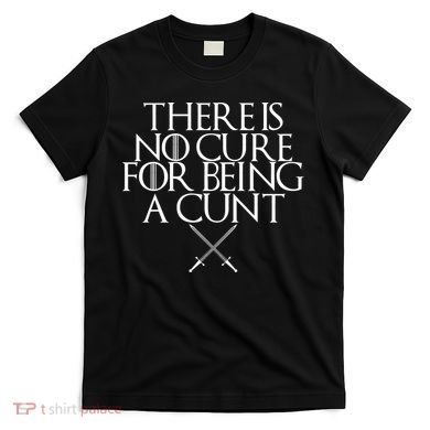 There Is No Cure For Being A Cunt T-Shirt