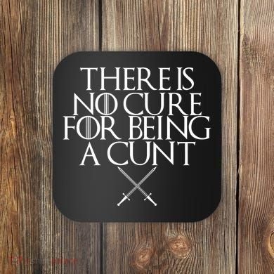 There Is No Cure For Being A Cunt Coaster