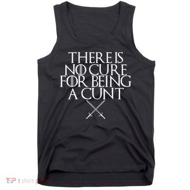 There Is No Cure For Being A Cunt Tank Top