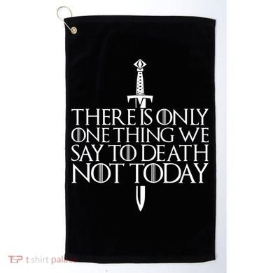 There Is Only One Thing We Say To Death Not Today Golf Towel