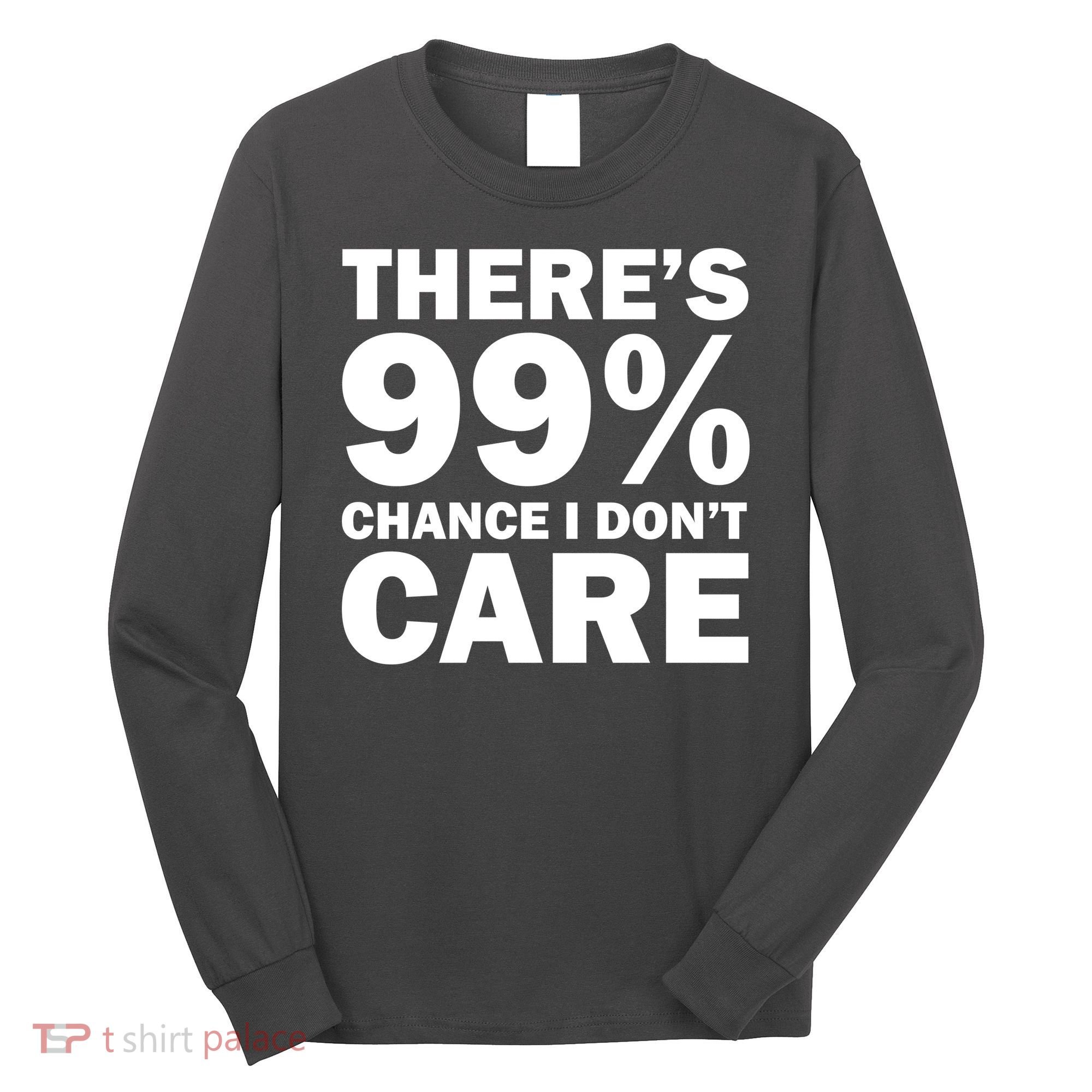 There's 99 Percent Chance I Don't Care Long Sleeve Shirt