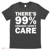 There's 99 Percent Chance I Don't Care T-Shirt thumb 0