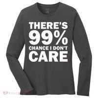 There's 99 Percent Chance I Don't Care Women's Long Sleeve Shirt thumb 0