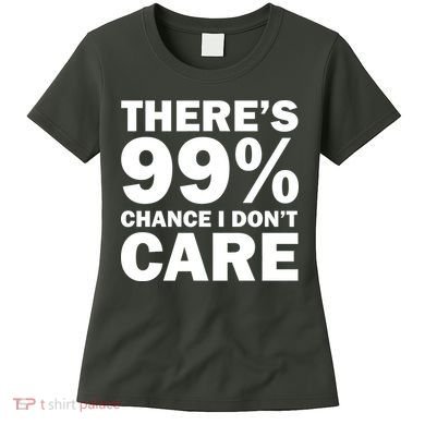 There's 99 Percent Chance I Don't Care Women's T-Shirt