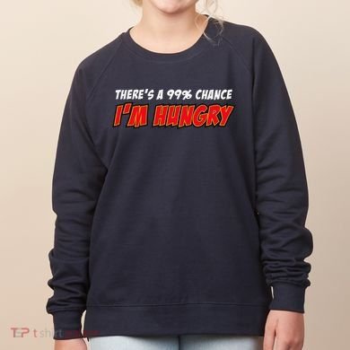 There's a 99% Chance I'm Hungry Women's Sweatshirt