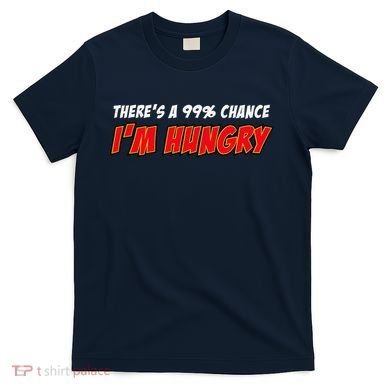 There's a 99% Chance I'm Hungry T-Shirt