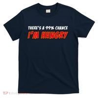 There's a 99% Chance I'm Hungry T-Shirt thumb 0