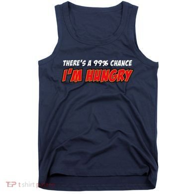 There's a 99% Chance I'm Hungry Tank Top