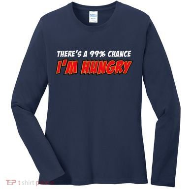 There's a 99% Chance I'm Hungry Women's Long Sleeve Shirt