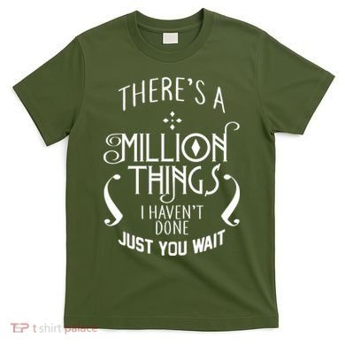 There's A Million Things I Haven't Done You Just Wait T-Shirt