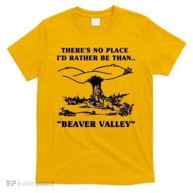There's No Place I'd Rather Be Than Beaver Valley T-Shirt