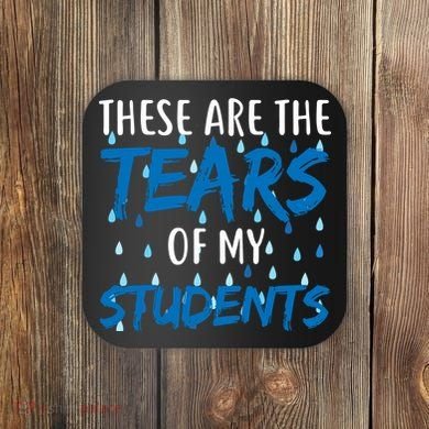 These Are The Tears of my Students Coaster