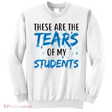 These Are The Tears of my Students Sweatshirt