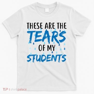 These Are The Tears of my Students T-Shirt