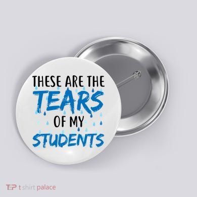 These Are The Tears of my Students Button