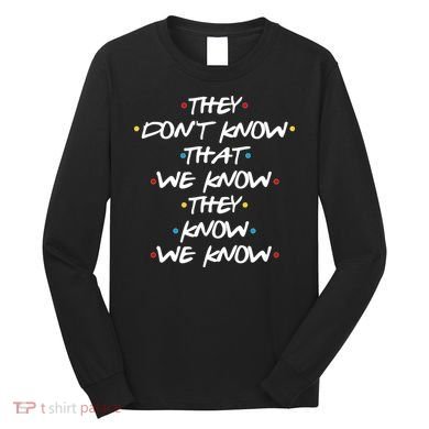 They Don't That We Know They Know We Know Long Sleeve Shirt