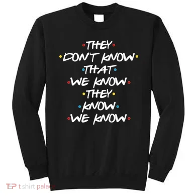 They Don't That We Know They Know We Know Sweatshirt