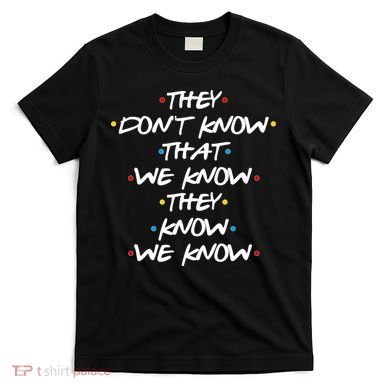 They Don't That We Know They Know We Know T-Shirt