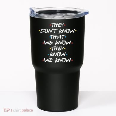 They Don't That We Know They Know We Know Tumbler