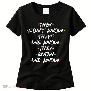 They Don't That We Know They Know We Know Women's T-Shirt
