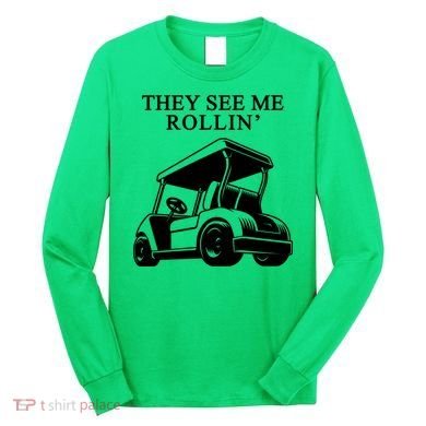 They See Me Rollin Funny Golf Cart Long Sleeve Shirt